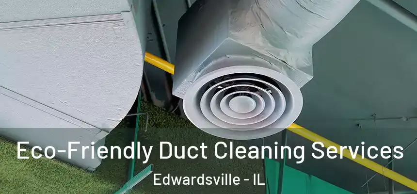 Eco-Friendly Duct Cleaning Services Edwardsville - IL
