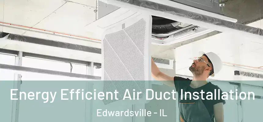  Energy Efficient Air Duct Installation Edwardsville - IL
